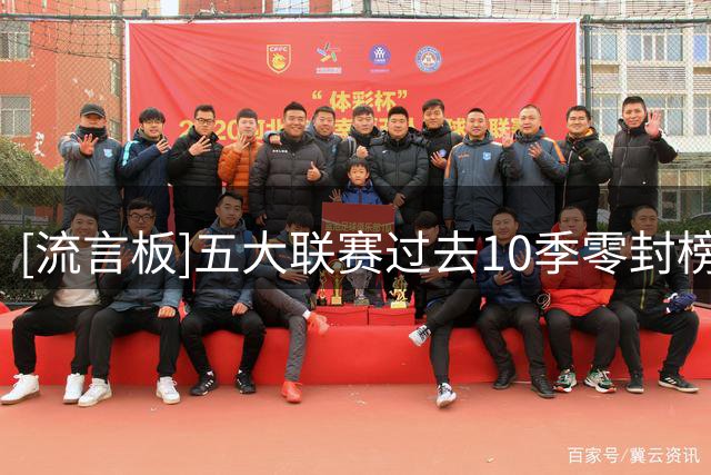 [流言板]五大联赛过去10季零封榜：奥布拉克154次第一，库尔图瓦第二